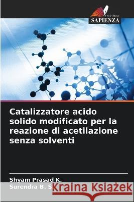 Catalizzatore acido solido modificato per la reazione di acetilazione senza solventi Shyam Prasad K Surendra B 9786205748862 Edizioni Sapienza - książka