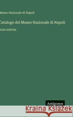 Catalogo del Museo Nazionale di Napoli: Armi antiche Museo Nazionale Di Napoli 9783563228852 Antigonos Verlag - książka
