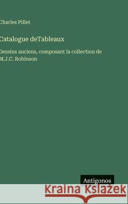 Catalogue deTableaux: Dessins anciens, composant la collection de M.J.C. Robinson Charles Pillet 9783563073575 Antigonos Verlag - książka