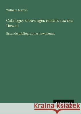 Catalogue d'ouvrages relatifs aux ?les Hawaii: Essai de bibliographie hawaiienne William Martin 9783388728186 Antigonos Verlag - książka