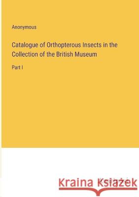 Catalogue of Orthopterous Insects in the Collection of the British Museum: Part I Anonymous 9783382308261 Anatiposi Verlag - książka