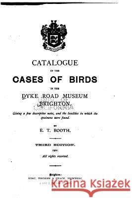 Catalogue of the Cases of Birds in the Dyke Road Museum, Brighton Edward Thomas Booth 9781533685575 Createspace Independent Publishing Platform - książka