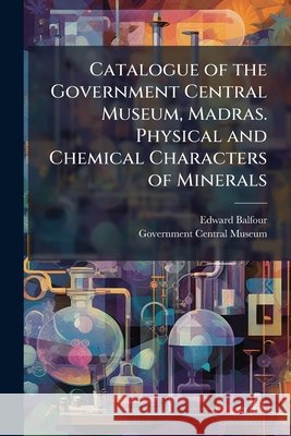 Catalogue of the Government Central Museum, Madras. Physical and Chemical Characters of Minerals Edward Balfour 9781144865489  - książka