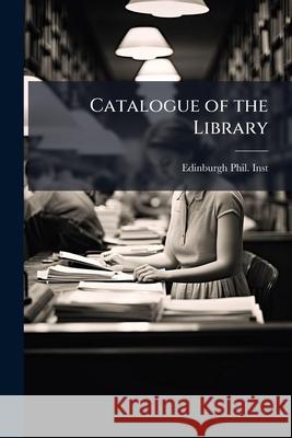 Catalogue of the Library Edinburgh Phil Inst 9781144945624  - książka