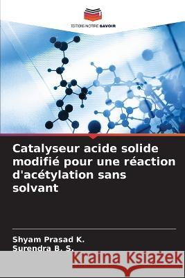 Catalyseur acide solide modifi? pour une r?action d\'ac?tylation sans solvant Shyam Prasad K Surendra B 9786205748855 Editions Notre Savoir - książka