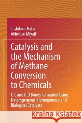 Catalysis and the Mechanism of Methane Conversion to Chemicals: C-C and C-O Bonds Formation Using Heterogeneous, Homogenous, and Biological Catalysts Toshihide Baba Akimitsu Miyaji 9789811541346 Springer - książka