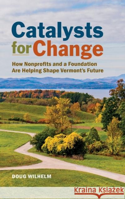 Catalysts for Change: How Nonprofits and a Foundation Are Helping Shape Vermont's Future Doug Wilhelm 9781578690824 Rootstock Publishing - książka