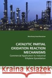 CATALYTIC PARTIAL OXIDATION REACTION MECHANISMS : Commercial Application to Industrial Ethylene Epoxidation Anantharaman, Bharthwaj   9783639207248 VDM Verlag Dr. Müller - książka