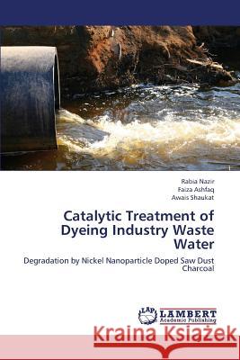 Catalytic Treatment of Dyeing Industry Waste Water Nazir Rabia                              Ashfaq Faiza                             Shaukat Awais 9783659423895 LAP Lambert Academic Publishing - książka