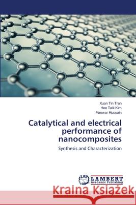 Catalytical and electrical performance of nanocomposites Xuan Tin Tran, Hee Taik Kim, Manwar Hussain 9786202564144 LAP Lambert Academic Publishing - książka