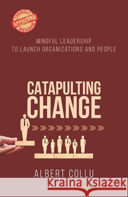 Catapulting Change: Mindful Leadership To Launch Organizations and People Albert Collu 9780228829652 Tellwell Talent - książka