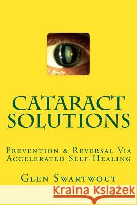 Cataract Solutions: Prevention & Reversal Via Accelerated Self-Healing Dr Glen Swartwout 9781494240455 Createspace - książka