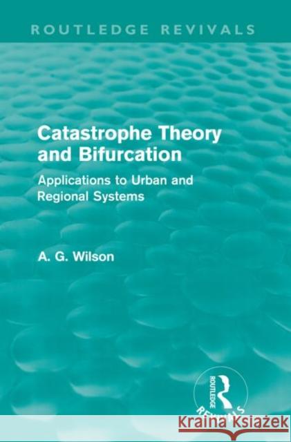 Catastrophe Theory and Bifurcation : Applications to Urban and Regional Systems A. G. Wilson 9780415687966 Routledge - książka