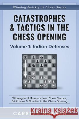 Catastrophes & Tactics in the Chess Opening - Volume 1: Indian Defenses: Winning in 15 Moves or Less: Chess Tactics, Brilliancies & Blunders in the Ch Carsten Hansen 9781520708829 Independently Published - książka