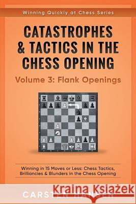 Catastrophes & Tactics in the Chess Opening - Volume 3: Flank Openings: Winning in 15 Moves or Less: Chess Tactics, Brilliancies & Blunders in the Chess Opening Carsten Hansen 9781521560686 Independently Published - książka