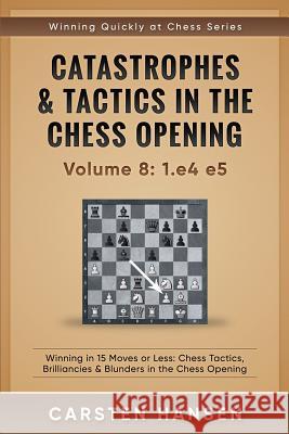 Catastrophes & Tactics in the Chess Opening - Volume 8: 1.e4 e5: Winning in 15 Moves or Less: Chess Tactics, Brilliancies & Blunders in the Chess Open Hansen, Carsten 9781522047285 Independently Published - książka