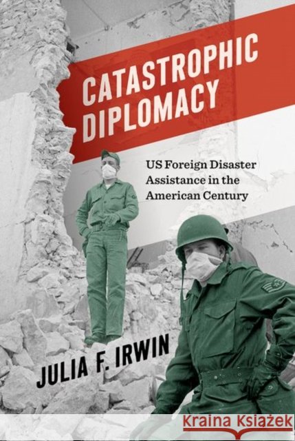 Catastrophic Diplomacy: Us Foreign Disaster Assistance in the American Century Julia F. Irwin 9781469677231 University of North Carolina Press - książka