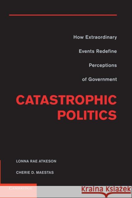 Catastrophic Politics: How Extraordinary Events Redefine Perceptions of Government Atkeson, Lonna Rae 9781107630741 Cambridge University Press - książka