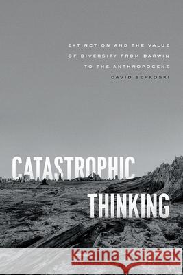 Catastrophic Thinking: Extinction and the Value of Diversity from Darwin to the Anthropocene David Sepkoski 9780226348612 University of Chicago Press - książka