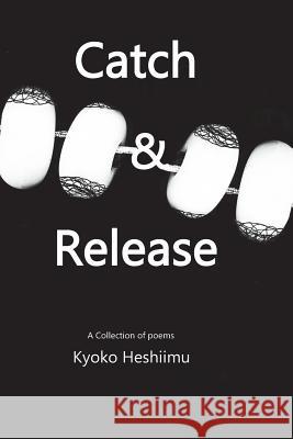 Catch and Release: A collection of poems Heshiimu, Kyoko 9781479153114 Createspace Independent Publishing Platform - książka