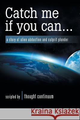 Catch Me If You Can . . .: A Story of Alien Abduction and Culprit Plunder Thought Continuum 9781982227012 Balboa Press - książka