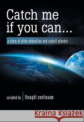 Catch Me If You Can . . .: A Story of Alien Abduction and Culprit Plunder Thought Continuum 9781982227036 Balboa Press - książka