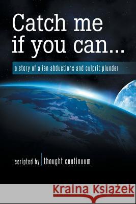 Catch Me If You Can...: A Story of Alien Abductions and Culprit Plunder Thought Continuum 9781452592985 Balboa Press - książka