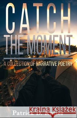 Catch the Moment: A Collection of Narrative Poetry Patrick D. Kaiser 9781796611267 Independently Published - książka