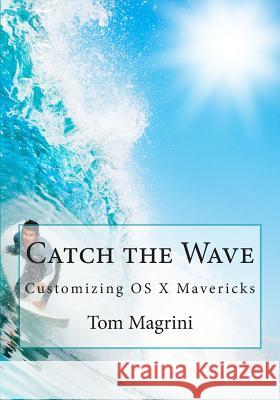 Catch the Wave: Customizing OS X Mavericks: Fantastic Tricks, Tweaks, Hacks, Secret Commands & Hidden Features to Customize Your OS X Tom Magrini 9781505423266 Createspace - książka
