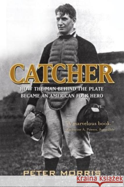 Catcher: How the Man Behind the Plate Became an American Folk Hero Peter Morris 9781566638708 Ivan R. Dee Publisher - książka