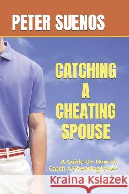 Catching a Cheating Spouse: A Guide On How To Catch A Cheating Lover Peter Suenos   9798851558795 Independently Published - książka