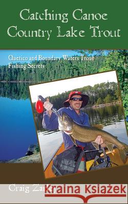 Catching Canoe Country Lake Trout: Quetico and Boundary Waters Trout Fishing Secrets Craig Zarley 9781542976121 Createspace Independent Publishing Platform - książka