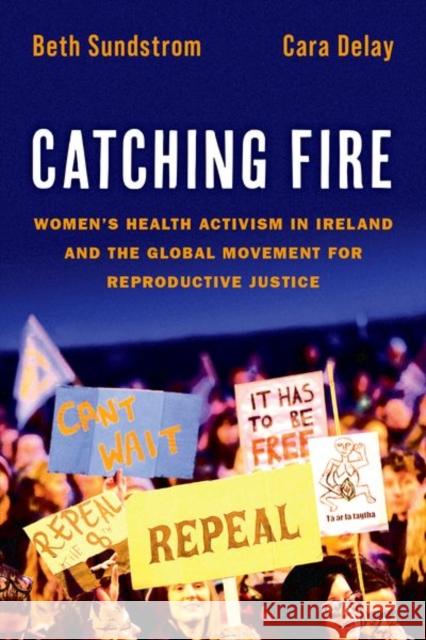 Catching Fire: Women\'s Health Activism in Ireland and the Global Movement for Reproductive Justice Beth Sundstrom Cara Delay 9780197625101 Oxford University Press, USA - książka
