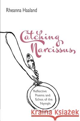 Catching Narcissus: Reflective Poems & Echos of the Nymph Rheanna Haaland, Shawn Aveningo Sanders, Monique Burgoz 9781948461580 Poetry Box - książka