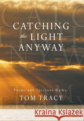Catching the Light Anyway: Poems and Specious Haiku Tom Tracy 9781977201584 Outskirts Press - książka
