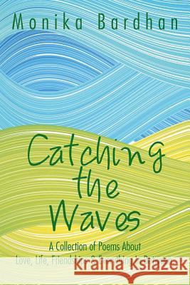 Catching the Waves: A Collection of Poems about Love, Life, Friendships & Everything in Between. Monika Bardhan 9781482826326 Authorsolutions (Partridge Singapore) - książka