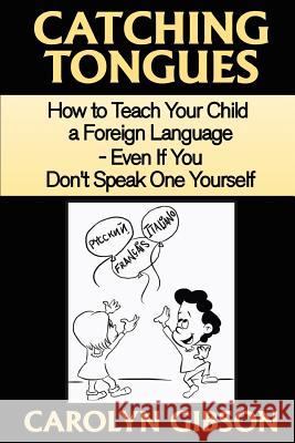 Catching Tongues: How to Teach Your Child a Foreign Language, Even If You Don't Speak One Yourself Carolyn Gibson 9781463600617 Createspace - książka