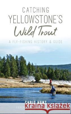 Catching Yellowstone's Wild Trout: A Fly-Fishing History and Guide Chris Hunt Mike Sepelak 9781540239266 History Press Library Editions - książka