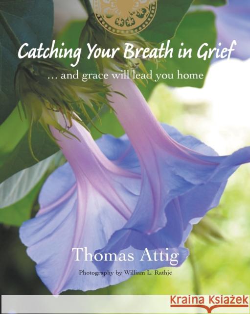 Catching Your Breath in Grief: ...and grace will lead you home Thomas Attig William L. Rathje 9780988076020 Breath of Life Publishing - książka