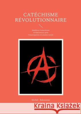 Cat?chisme r?volutionnaire: Manifeste d'anarchisme r?volutionnaire pour l'?mancipation et la justice sociale Michel Bakounine 9782322635900 Bod - Books on Demand - książka