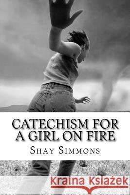 Catechism For A Girl On Fire: poems Simmons, Shay Caroline 9781979061674 Createspace Independent Publishing Platform - książka