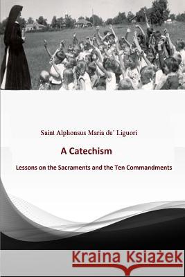 Catechism: Lessons on the Sacraments and the Ten Commandments Brother Heremenegil Saint Alphonsus Maria de 9781546820222 Createspace Independent Publishing Platform - książka