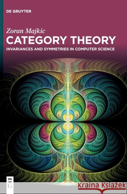 Category Theory: Invariances and Symmetries in Computer Science Zoran Majkic 9783111080567 De Gruyter - książka