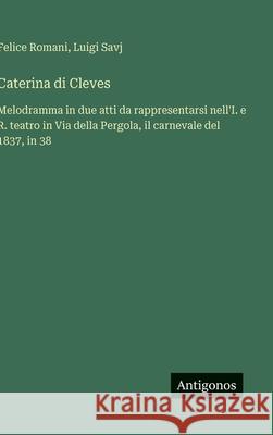 Caterina di Cleves: Melodramma in due atti da rappresentarsi nell'I. e R. teatro in Via della Pergola, il carnevale del 1837, in 38 Felice Romani Luigi Savj 9783563231050 Antigonos Verlag - książka