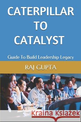 Caterpillar To Catalyst: Guide To Build Leadership Legacy Raj Gupta 9781092184977 Independently Published - książka