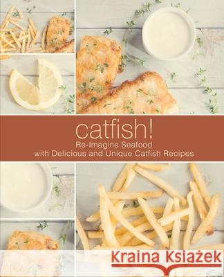 Catfish!: Re-Imagine Seafood with Delicious and Unique Catfish Recipes Booksumo Press 9781721174898 Createspace Independent Publishing Platform - książka