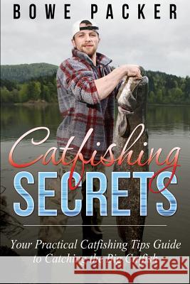 Catfishing Secrets: Your Practical Catfishing Tips Guide to Catching the Big Catfish Bowe Packer 9781632878281 Speedy Publishing Books - książka