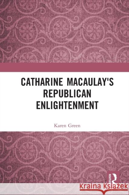 Catharine Macaulay's Republican Enlightenment Karen Green 9780367498108 Routledge - książka