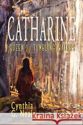 Catharine, Queen of the Tumbling Waters Cynthia G Neale   9781960373021 Bedazzled Ink Publishing Company - książka