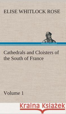 Cathedrals and Cloisters of the South of France, Volume 1 Elise Whitlock Rose 9783849521219 Tredition Classics - książka